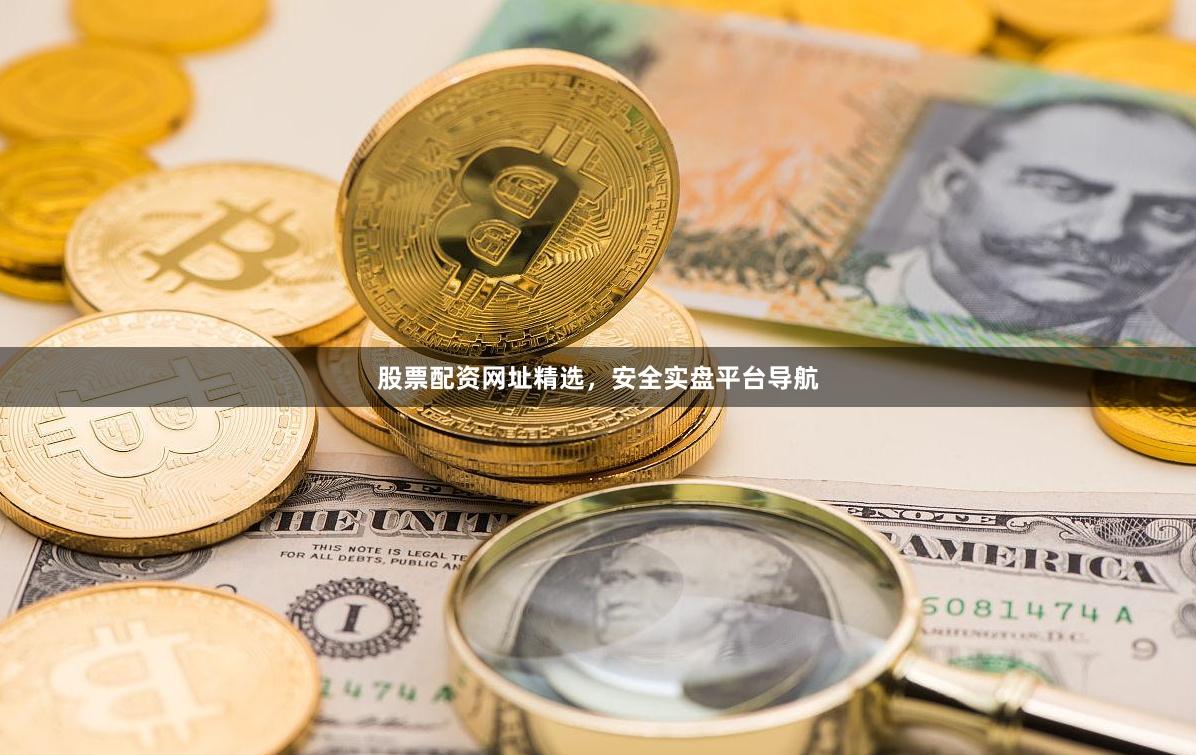 股票配资网址精选，安全实盘平台导航