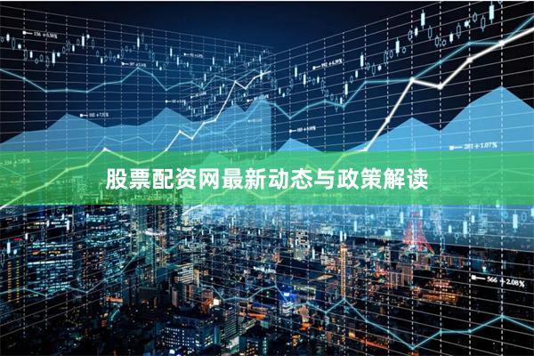 股票配资网最新动态与政策解读