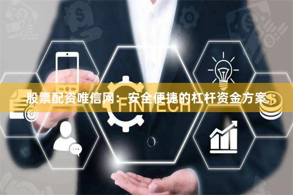 股票配资唯信网：安全便捷的杠杆资金方案