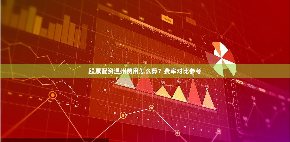 股票配资温州费用怎么算？费率对比参考