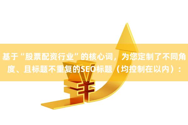 基于“股票配资行业”的核心词，为您定制了不同角度、且标题不重复的SEO标题（均控制在以内）：