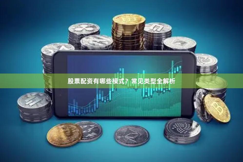 股票配资有哪些模式？常见类型全解析