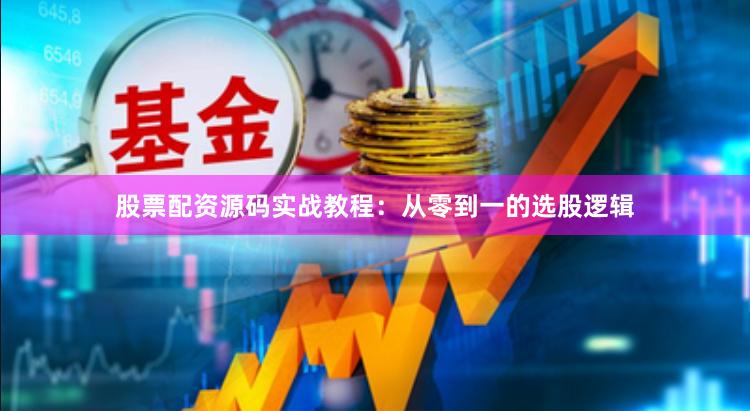 股票配资源码实战教程：从零到一的选股逻辑