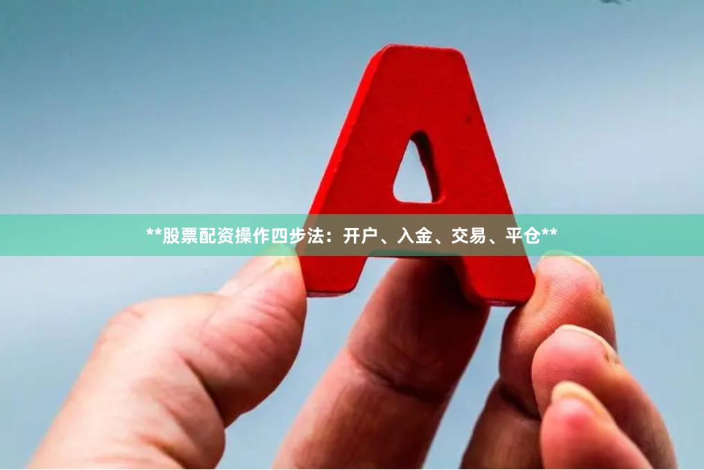**股票配资操作四步法：开户、入金、交易、平仓**