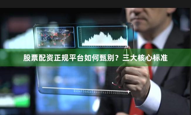股票配资正规平台如何甄别？三大核心标准
