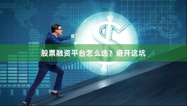 股票融资平台怎么选？避开这坑