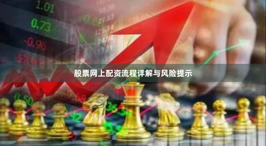 股票网上配资流程详解与风险提示