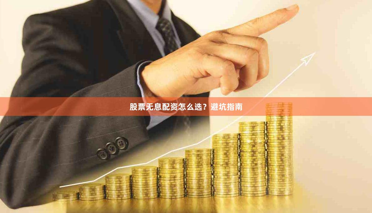 股票无息配资怎么选？避坑指南