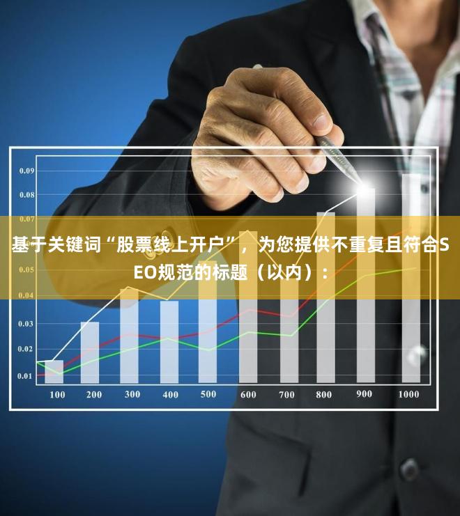 基于关键词“股票线上开户”，为您提供不重复且符合SEO规范的标题（以内）：