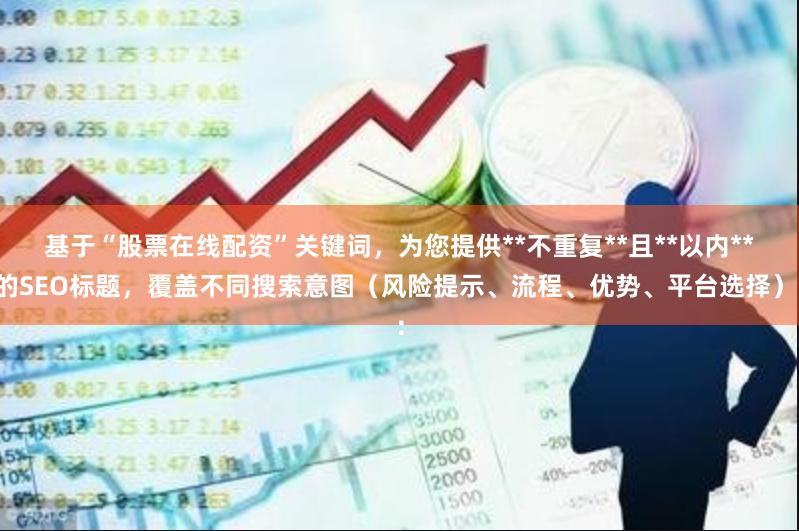 基于“股票在线配资”关键词，为您提供**不重复**且**以内**的SEO标题，覆盖不同搜索意图（风险提示、流程、优势、平台选择）：