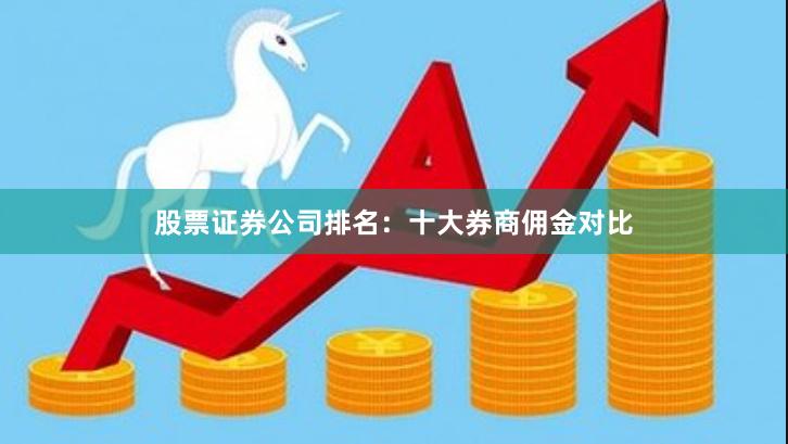 股票证券公司排名:十大券商佣金对比
