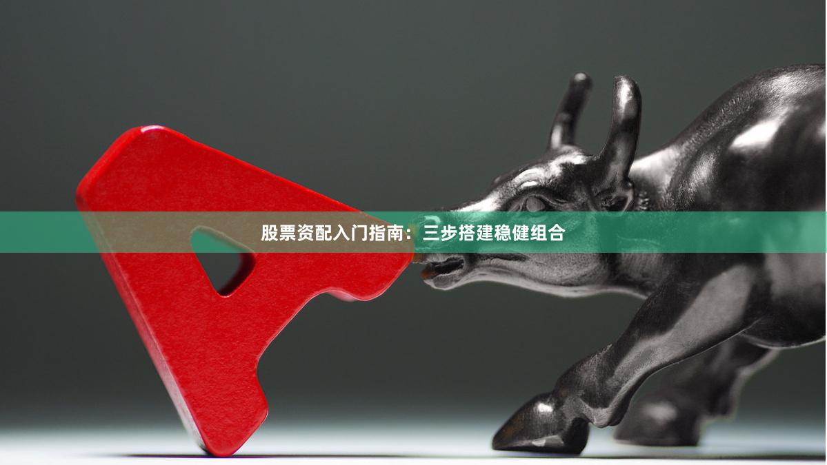 股票资配入门指南：三步搭建稳健组合