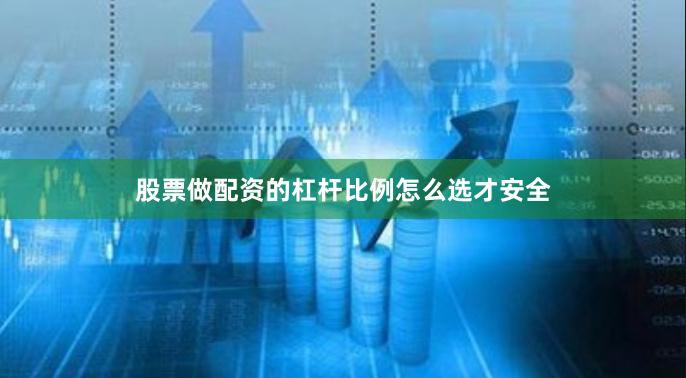 股票做配资的杠杆比例怎么选才安全