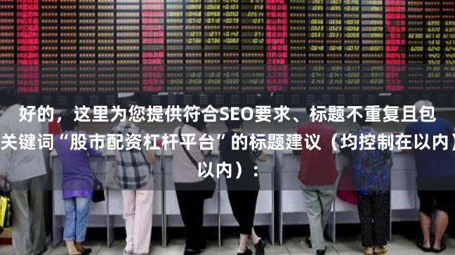 好的，这里为您提供符合SEO要求、标题不重复且包含关键词“股市配资杠杆平台”的标题建议（均控制在以内）：
