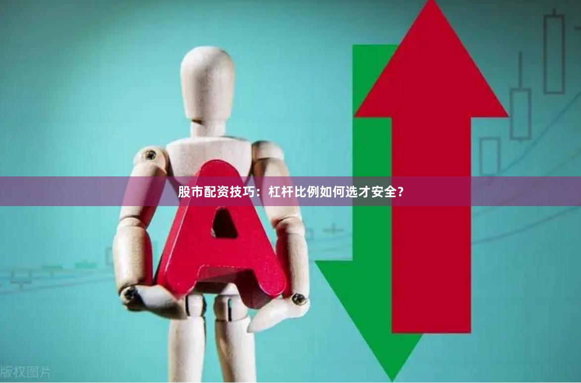 股市配资技巧：杠杆比例如何选才安全？