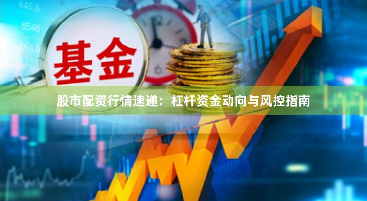 股市配资行情速递：杠杆资金动向与风控指南
