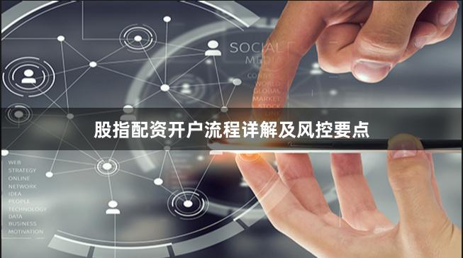股指配资开户流程详解及风控要点