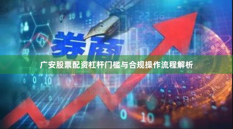 广安股票配资杠杆门槛与合规操作流程解析