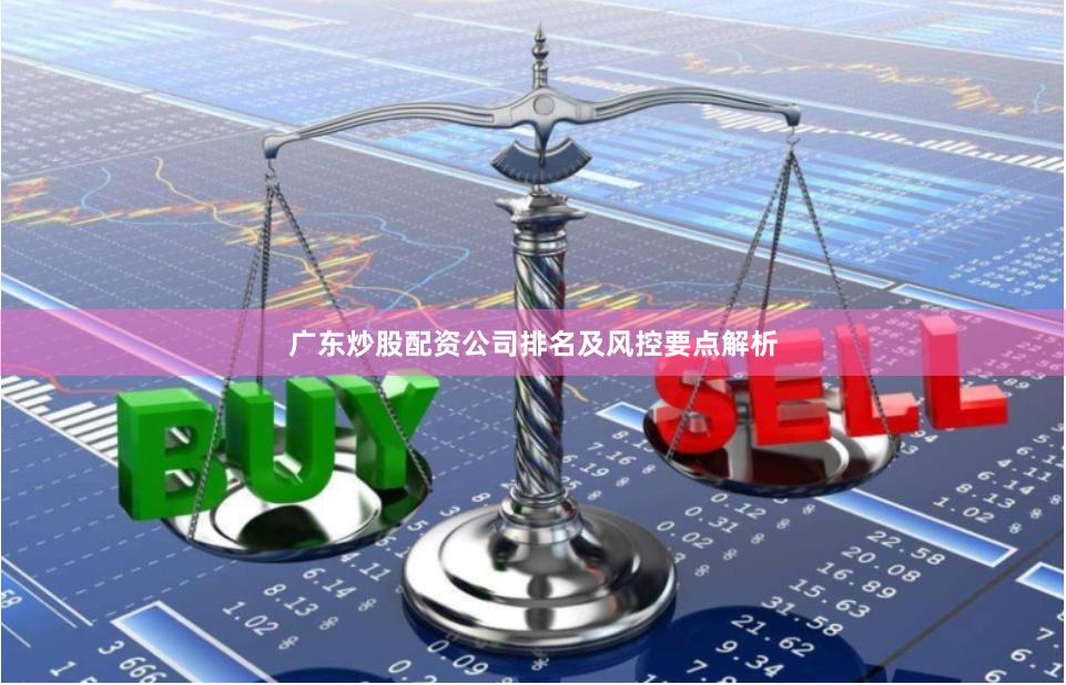 广东炒股配资公司排名及风控要点解析