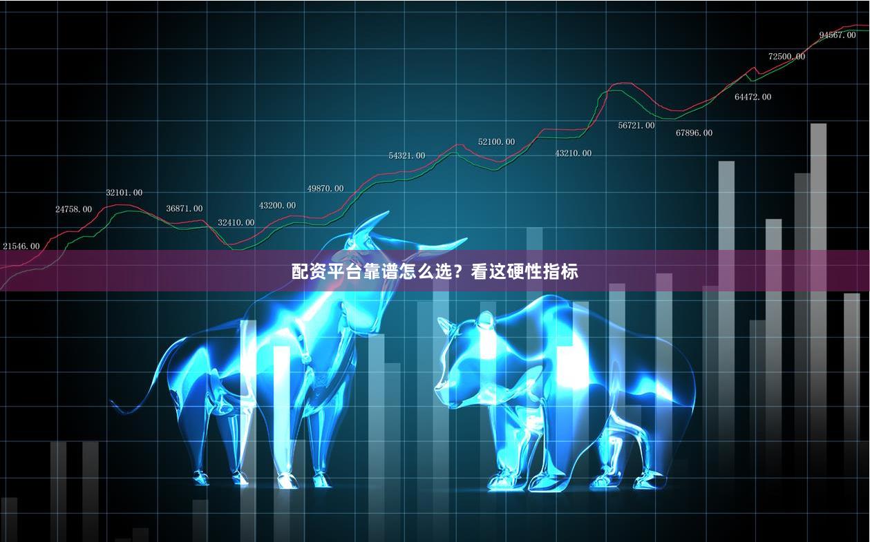 配资平台靠谱怎么选？看这硬性指标