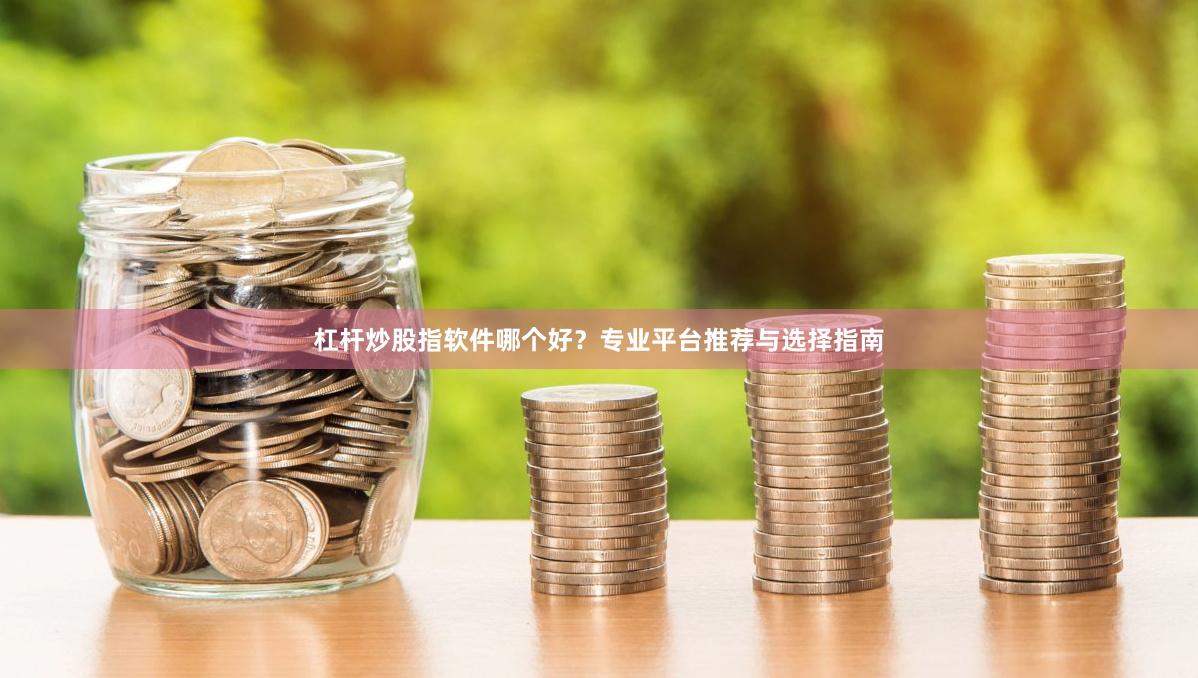 杠杆炒股指软件哪个好？专业平台推荐与选择指南