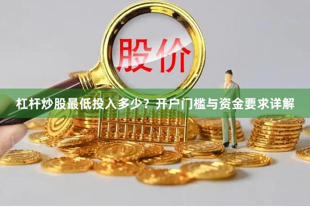 杠杆炒股最低投入多少？开户门槛与资金要求详解