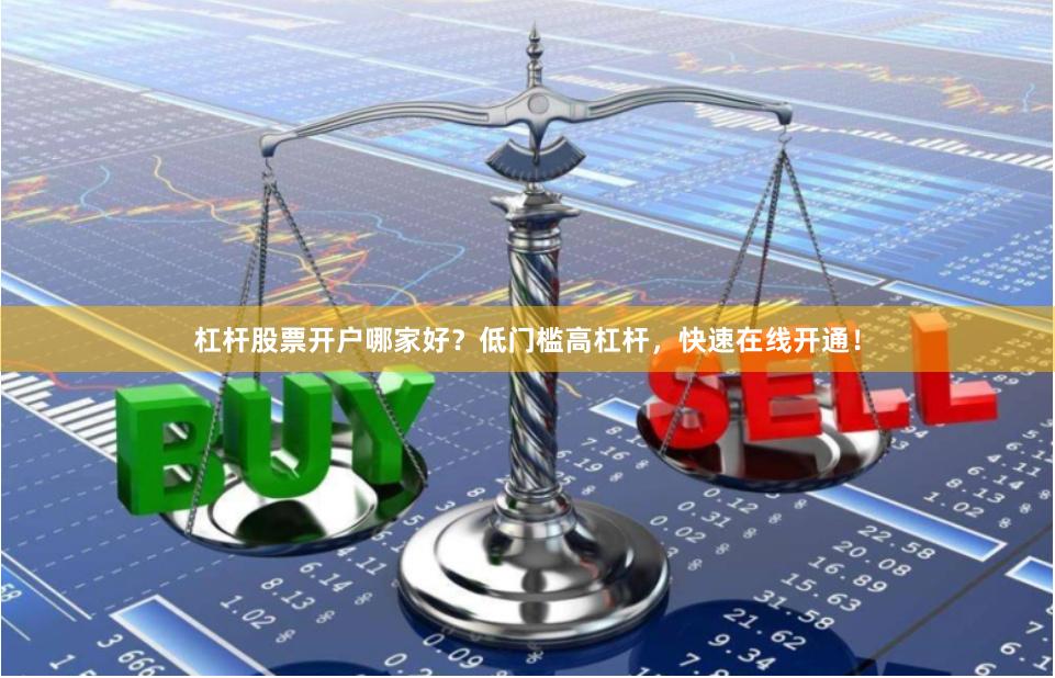 杠杆股票开户哪家好？低门槛高杠杆，快速在线开通！