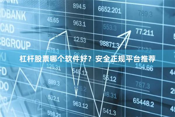 杠杆股票哪个软件好？安全正规平台推荐