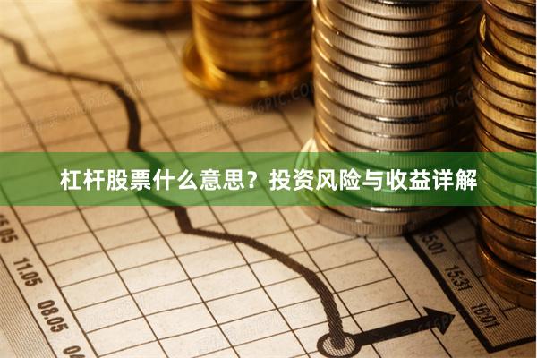 杠杆股票什么意思？投资风险与收益详解