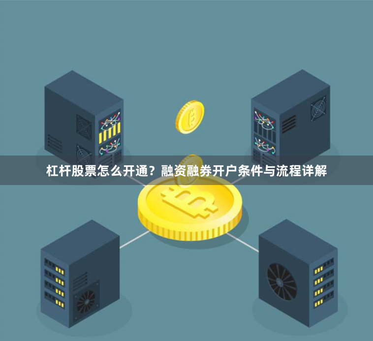 杠杆股票怎么开通？融资融券开户条件与流程详解