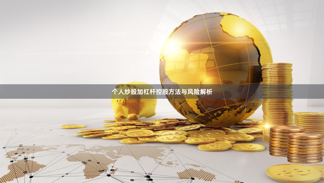 个人炒股加杠杆控股方法与风险解析