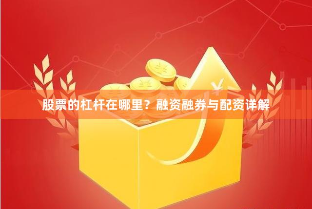 股票的杠杆在哪里？融资融券与配资详解